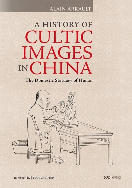A History of Cultic Images in China: The Domestic Statuary of Hunan - Hardcover