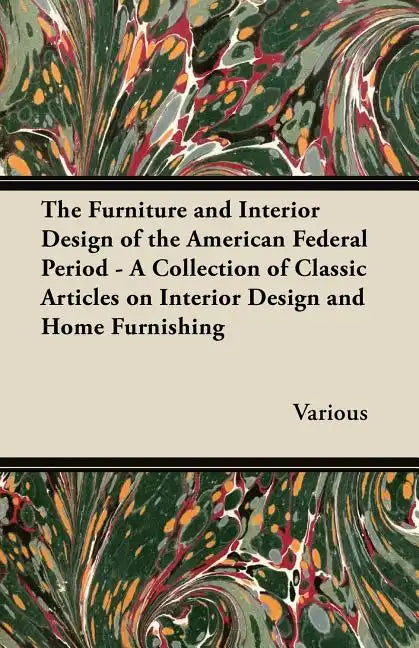 The Furniture and Interior Design of the American Federal Period - A Collection of Classic Articles on Interior Design and Home Furnishing - Paperback