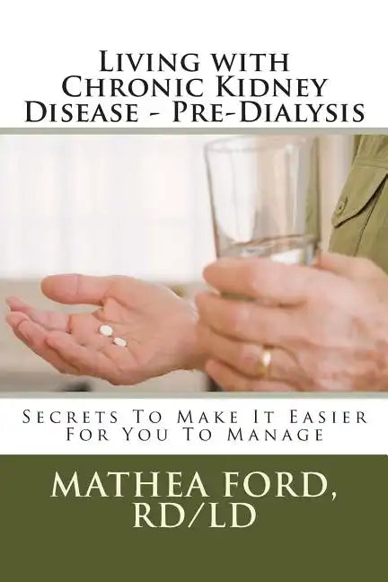 Living with Chronic Kidney Disease - Pre-Dialysis: Secrets To Make It Easier For You To Manage - Paperback