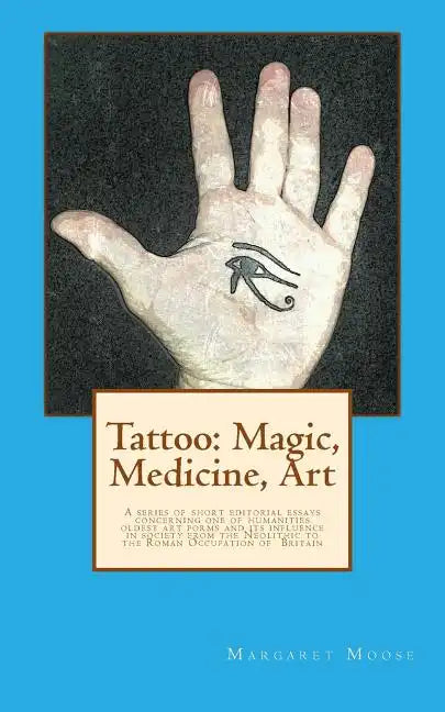Tattoo: Magic, Medicine, Art: A series of short editorial essays concerning one of humanities oldest art forms and its influen - Paperback
