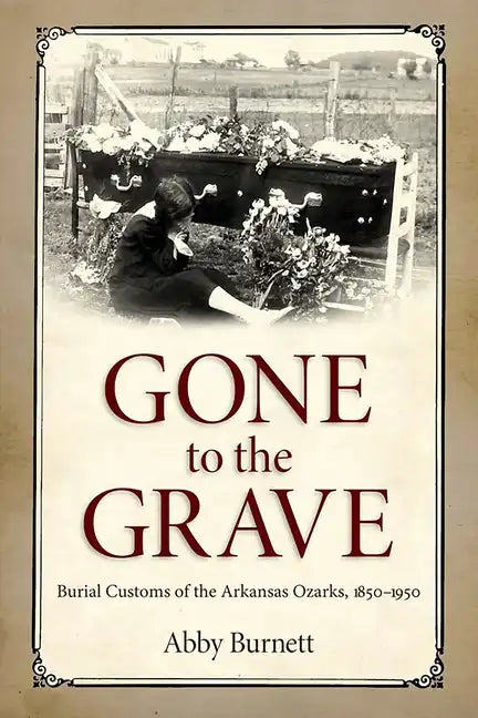Gone to the Grave: Burial Customs of the Arkansas Ozarks, 1850-1950 - Hardcover