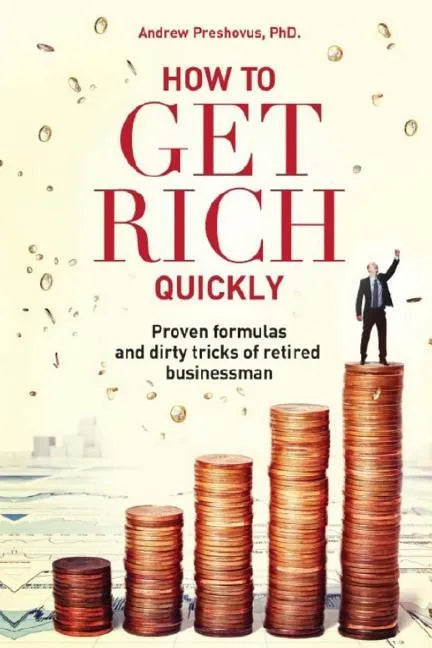 How To Get Rich Quickly: Proven formulas and dirty tricks of retired businessman - Paperback