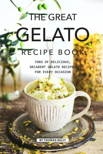The Great Gelato Recipe Book: Tons of Delicious, Decadent Gelato Recipes for Every Occasion - Paperback