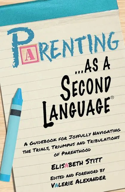 Parenting as a Second Language: A Guidebook for Joyfully Navigating the Trials, Triumphs and Tribulations of Parenthood - Paperback