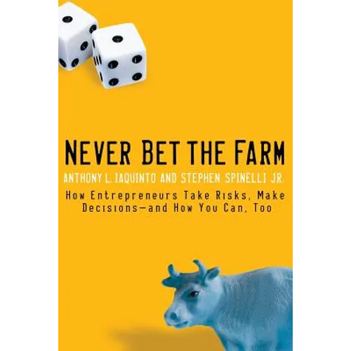 Never Bet the Farm: How Entrepreneurs Take Risks, Make Decisions -- And How You Can, Too - Paperback