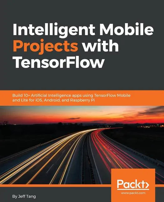 Intelligent Mobile Projects with TensorFlow: Build 10+ Artificial Intelligence apps using TensorFlow Mobile and Lite for iOS, Android, and Raspberry P - Paperback