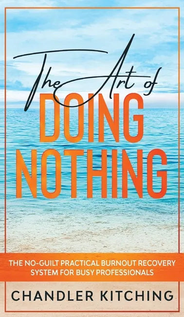 The Art of Doing Nothing: The No-Guilt Practical Burnout Recovery System for Busy Professionals - Hardcover