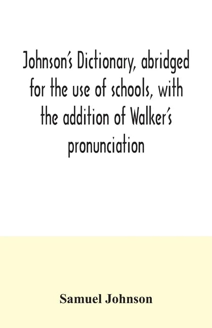 Johnson's dictionary, abridged for the use of schools, with the addition of Walker's pronunciation; an abstract of his principles of English pronuncia - Paperback