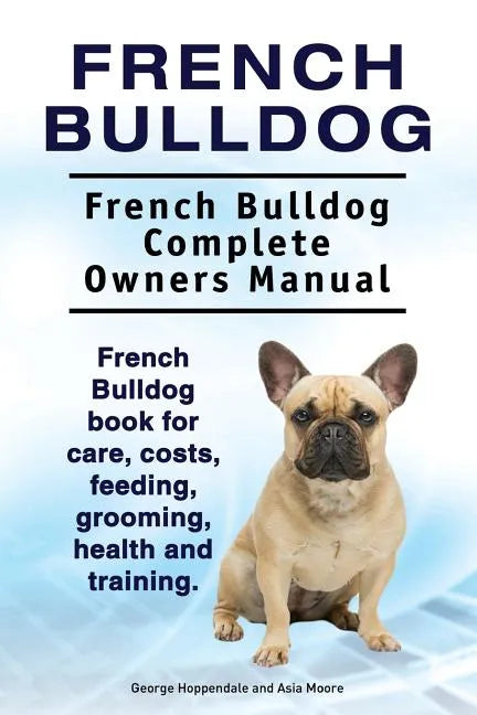 French Bulldog. French Bulldog Complete Owners Manual. French Bulldog book for care, costs, feeding, grooming, health and training. - Paperback