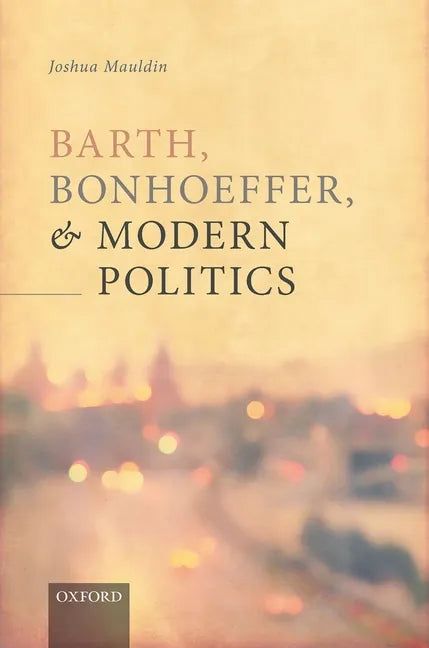 Barth, Bonhoeffer, and Modern Politics - Hardcover