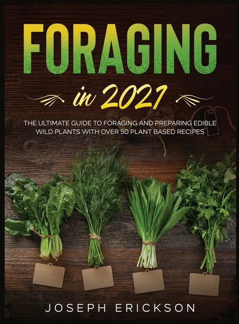 Foraging in 2021: The Ultimate Guide to Foraging and Preparing Edible Wild Plants With Over 50 Plant Based Recipes - Hardcover