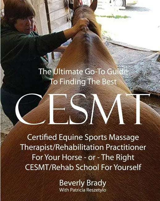 The Ultimate Go-To Guide To Finding The Best CESMT: Certified Equine Sports Massage Therapist/Rehabilitation Practitioner For Your Horse ? Or The Righ - Paperback