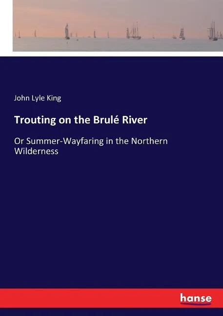 Trouting on the Brulé River: Or Summer-Wayfaring in the Northern Wilderness - Paperback