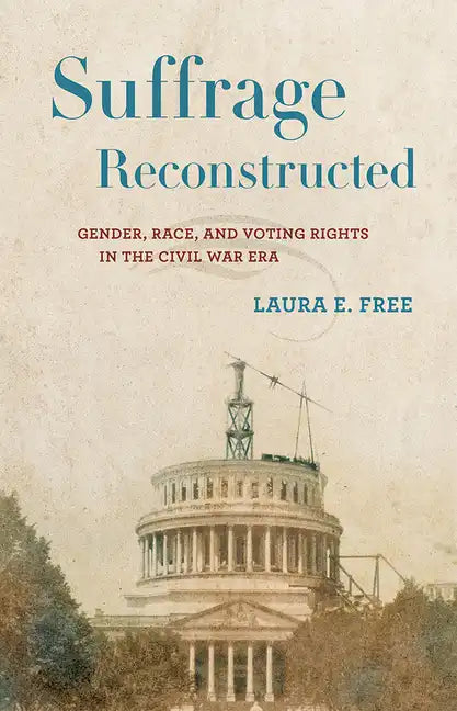 Suffrage Reconstructed: Gender, Race, and Voting Rights in the Civil War Era - Hardcover
