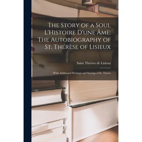 The Story of a Soul L'Histoire D'une Âme: The Autobiography of St. Thérèse of Lisieux: With Additional Writings and Sayings of St. Thérès - Paperback