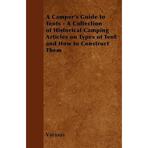 A Camper's Guide to Tents - A Collection of Historical Camping Articles on Types of Tent and How to Construct Them - Paperback