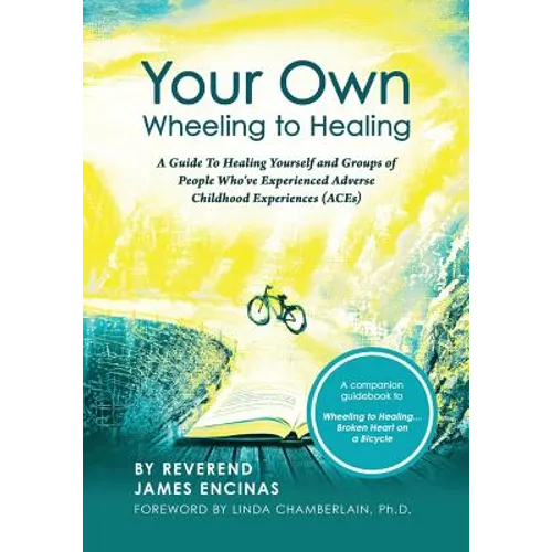 Your Own Wheeling to Healing: A Guide to Healing Yourself and Groups of People Who've Experienced Adverse Childhood Experiences (ACEs) - Paperback