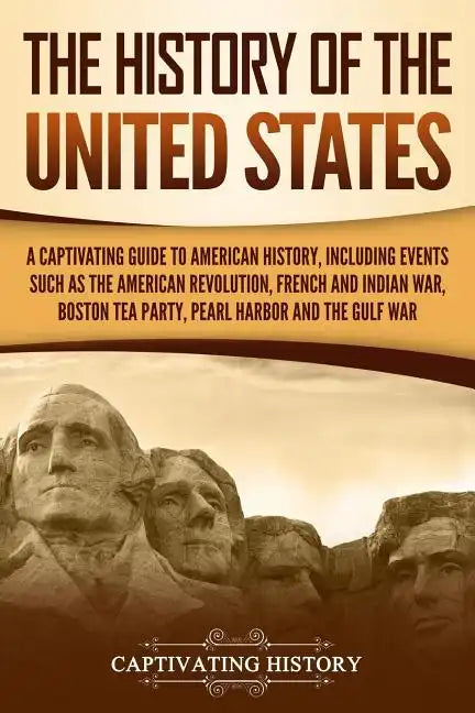 The History of the United States: A Captivating Guide to American History, Including Events Such as the American Revolution, French and Indian War, Bo - Paperback