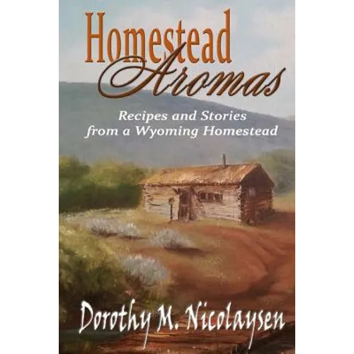 Homestead Aromas: Recipes and Stories from a Wyoming Homestead - Paperback