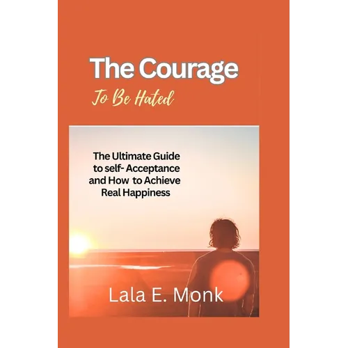 The courage to Be Hated: The Ultimate Guide to Self -Acceptance and How to Achieve Real Happiness - Paperback
