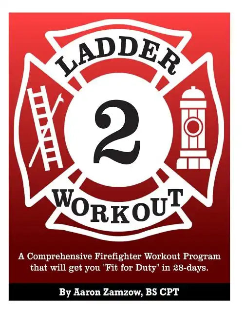 Ladder 2 Workout: A Comprehensive Firefighter Workout Program that will get you Fit for Duty in 28-days. - Paperback