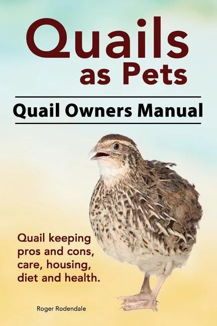Quails as Pets. Quail Owners Manual. Quail keeping pros and cons, care, housing, diet and health. - Paperback