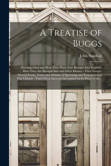 A Treatise of Buggs: Shewing When and How They Were First Brought Into England; How They Are Brought Into and Infect Houses: Their Nature, - Paperback