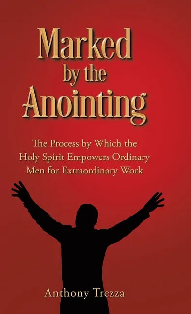 Marked by the Anointing: The Process by Which the Holy Spirit Empowers Ordinary Men for Extraordinary Work - Hardcover
