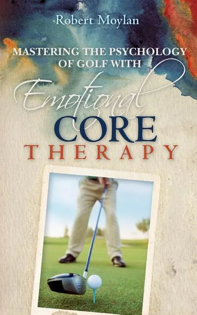 Mastering the Psychology of Golf with Emotional Core Therapy - Paperback