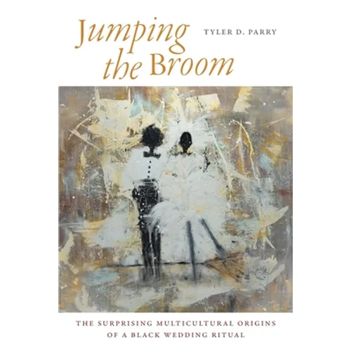 Jumping the Broom: The Surprising Multicultural Origins of a Black Wedding Ritual - Paperback