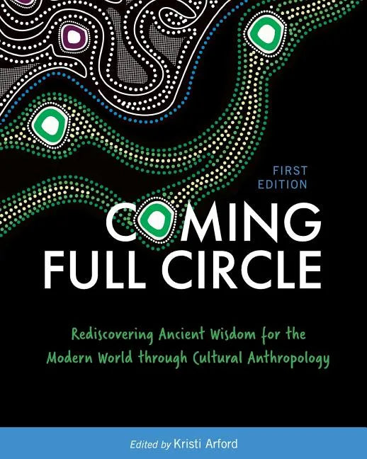 Coming Full Circle: Rediscovering Ancient Wisdom for the Modern World through Cultural Anthropology - Paperback