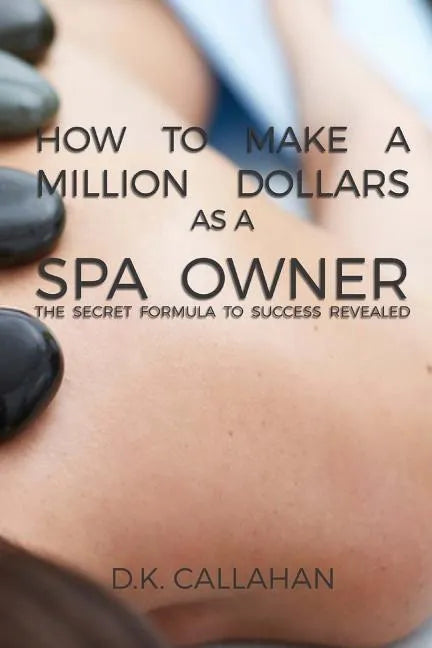 How to Make a Million Dollars as a Spa Owner: The Secret Formula to Success Revealed! - Paperback