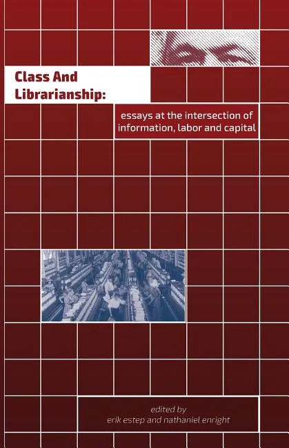 Class and Librarianship: Essays at the Intersection of Information, Labor and Capital - Paperback