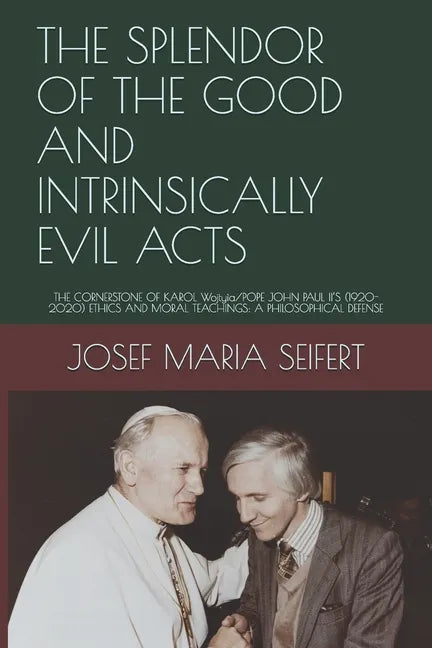 The Splendor of the Good and Intrinsically Evil Acts: THE CORNERSTONE OF KAROL Wojtyìa/POPE JOHN PAUL II'S (1920-2020) ETHICS AND MORAL TEACHINGS: A P - Paperback