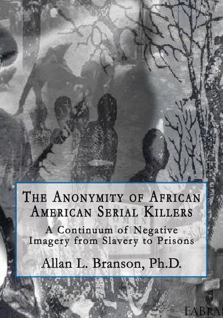 The Anonymity of African American Serial Killers: A Continuum of Negative Imagery from Slavery to Prisons - Paperback
