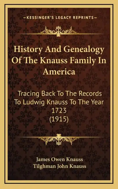 History And Genealogy Of The Knauss Family In America: Tracing Back To The Records To Ludwig Knauss To The Year 1723 (1915) - Hardcover