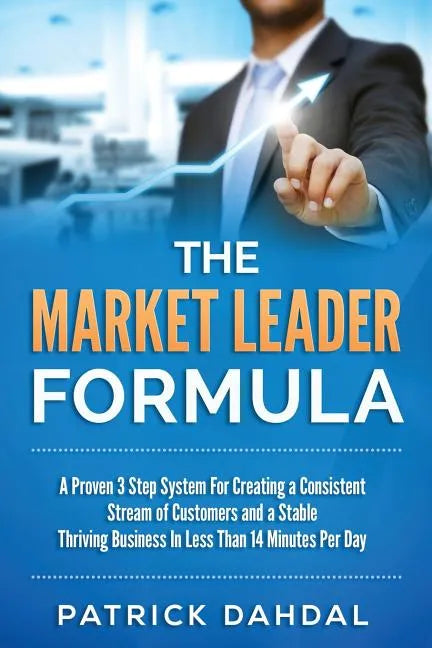 The Market Leader Formula: A Proven 3 Step System For Creating a Consistent Stream of Customers and a Stable Thriving Business In Less Than 14 Mi - Paperback