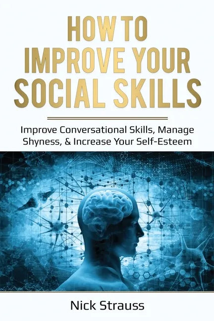 How to Improve Your Social Skills: Improve Conversational Skills, Manage Shyness, & Increase Your Self-Esteem - Paperback