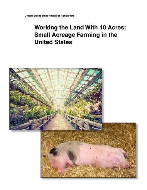 Working the Land With 10 Acres: Small Acreage Farming in the United States - Paperback