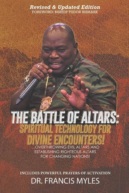 Battle of Altars: Spiritual Technology for Divine Encounters: Overthrowing Evil Altars and Establishing Righteous Altars for Changing Nations! - Paperback