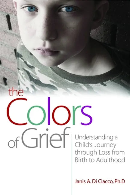 The Colors of Grief: Understanding a Child's Journey Through Loss from Birth to Adulthood - Paperback