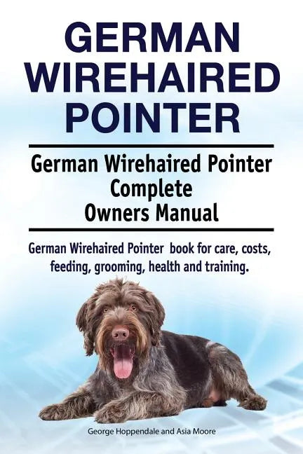 German Wirehaired Pointer. German Wirehaired Pointer Complete Owners Manual. German Wirehaired Pointer book for care, costs, feeding, grooming, health - Paperback