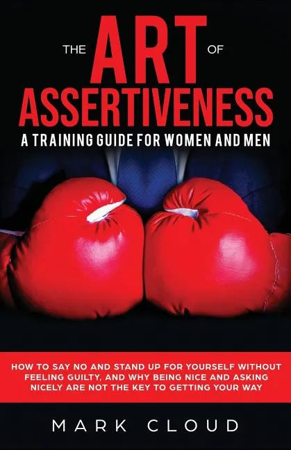 The Art of Assertiveness: A Training Guide for Women and Men: How to Say No and Stand Up for Yourself Without Feeling Guilty, and Why Being Nice - Paperback