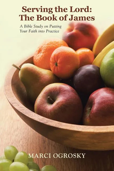 Serving the Lord: The Book of James: A Bible Study on Putting Your Faith into Practice - Paperback