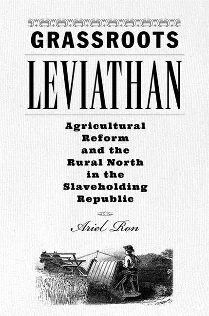 Grassroots Leviathan: Agricultural Reform and the Rural North in the Slaveholding Republic - Hardcover