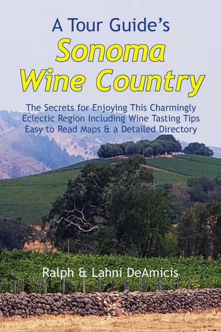 A Tour Guide's Sonoma Wine Country: The Secrets for Enjoying This Charmingly Eclectic Region Including Wine Tasting Tips, Maps & a Detailed Winery Dir - Paperback