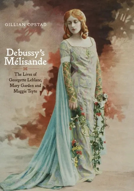 Debussy's Mélisande: The Lives of Georgette Leblanc, Mary Garden and Maggie Teyte - Hardcover