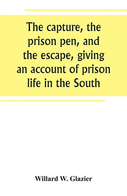 The capture, the prison pen, and the escape, giving an account of prison life in the South - Paperback