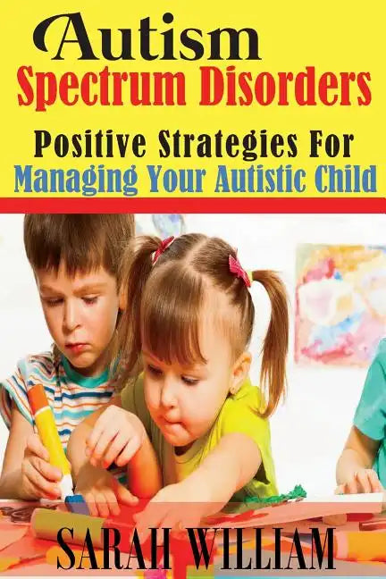 Autism Spectrum Disorders: Positive Strategies for Managing Your Autistic Child - Paperback