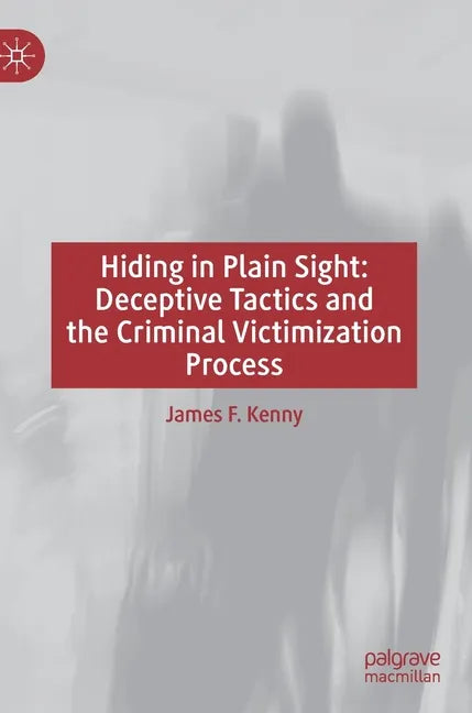 Hiding in Plain Sight: Deceptive Tactics and the Criminal Victimization Process - Hardcover